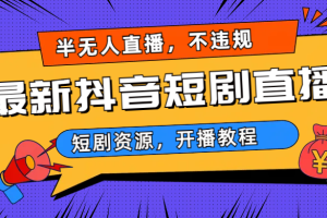 (6784期)最新抖音短剧半无人直播,不违规日入500+