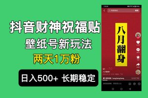 (6720期)抖音财神祝福壁纸号新玩法,2天涨1万粉,日入500+不用抖音实名可多号矩阵