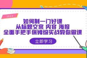 (6219期)如何制一门·好课:从标题文案 内容 海报,全面手把手保姆级实战教你做课