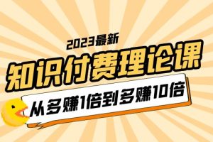 (5947期)2023知识付费理论课,从多赚1倍到多赚10倍(10节视频课)