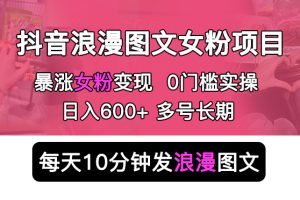 (5814期)抖音浪漫图文暴力涨女粉项目 简单0门槛 每天10分钟发图文 日入600+长期多号