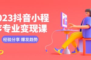 (5799期)2023抖音小程序专业变现课 经验分享 爆发趋势 变现逻辑 养高权重号 剪辑等