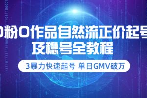 （3583期）0粉0作品自然流正价起号及稳号全教程：3暴力快速起号 单日GMV破万