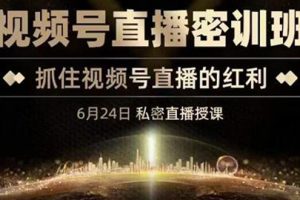 (3120期)《视频号直播密训班》,抓住视频号直播的红利 价值12800