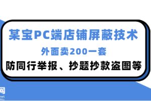 （2899期）外面卖200的某宝PC端店铺屏蔽技术：防同行举报、抄题抄款盗图等！