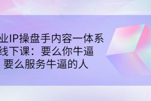 （2854期）商业IP操盘手内容一体系线下课：要么你牛逼，要么服务牛逼的人（价值16800)