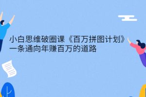 （2617期）小白思维破圈课《百万拼图计划》一条通向年赚百万的道路