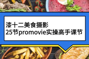 （2573期）漆十二美食摄影，25节promovie实操高手课节