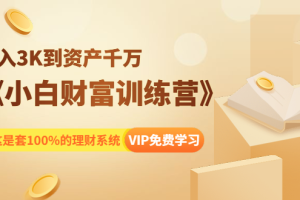 (1399期)《小白财富训练营》月入3K到资产千万,这是套100%的理财系统(11节课)