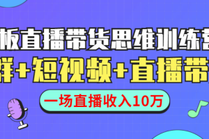 (1441期)直播带货思维训练营:社群+短视频+直播带货:一场直播收入10万!