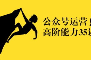(1390期)《公众号运营高阶能力35讲》从月薪3k到月薪30k,新媒体人必修课(课程+文档)
