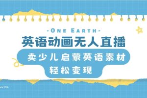 （8096期）英语动画无人直播，卖少儿启蒙英语素材，实现轻松变现