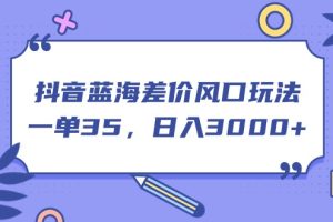 (11274期)抖音蓝海差价风口玩法,一单35,日入3000+