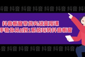 (11462期)抖音橱窗带货实战变现课:手把手教你从0到1系统玩转抖音橱窗-11节