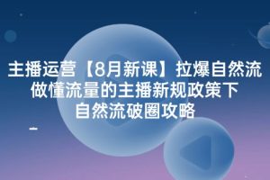 (12094期)主播运营【8月新课】拉爆自然流,做懂流量的主播新规政策下,自然流破…