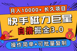 (12411期)快手磁力巨星自撸掘金3.0,长久项目,日入500+个人可批量操作轻松月入过万