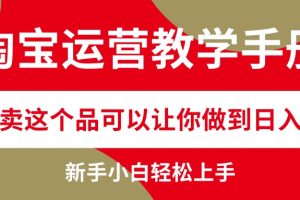 (12351期)淘宝运营教学手册,在淘宝卖这个品可以让你做到日入2000+,新手小白轻…
