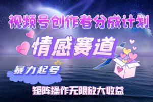 (12461期)视频号创作者分成项目之情感赛道,暴力起号,实现税后月入3W+矩阵操作…