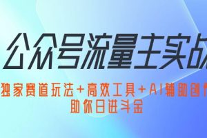 (12458期)公众号流量主实战:独家赛道玩法+高效工具+AI辅助创作,助你日进斗金