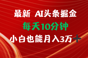 (12444期)AI头条掘金每天10分钟小白也能月入3万