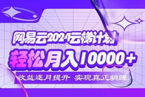 (12439期)2024网易云云梯计划  每月躺赚5000+