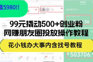 (12431期)99元撬动500+创业粉,网赚朋友圈投放操作教程价值5980!花小钱办大事内…