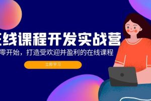 (12493期)在线课程开发实战营:从零开始,打造受欢迎并盈利的在线课程(更新)