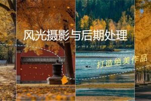 (12476期)风光 摄影与后期处理全课程:掌握光影、色彩、构图,打造绝美作品