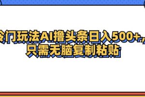 (12712期)冷门玩法最新AI头条撸收益日入500+
