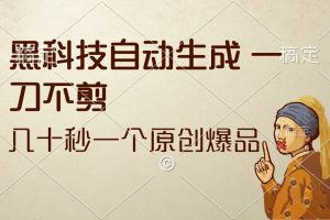 (12706期)黑科技自动生成 一刀不剪 几十秒一个原创作品