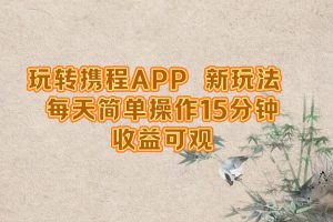(12705期)玩转携程APP,新玩法,每天简单操作15分钟,收益可观