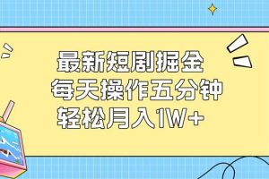 (12692期)最新短剧掘金:每天操作五分钟,轻松月入1W+