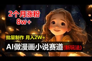 (12684期)2个月涨粉8w,新玩法AI做漫画小说赛道,操作简单可批量制作,新手小白…