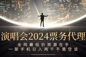 (12670期)演唱会2024票务代理,全网最低价资源在手,一部手机日入两千不是空谈