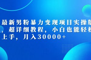 (12661期)最新男粉暴力变现项目实操版,超详细教程,小白也能轻松上手,月入30000+