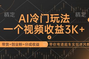 (12658期)AI冷门玩法,带货+创业粉+分成收益带你弯道超车,实现逆风翻盘