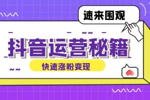 (12656期)抖音运营涨粉秘籍:从零到一打造盈利抖音号,揭秘账号定位与制作秘籍