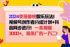 (12648期)2024变现最快娱乐玩法!视频号创作者分成计划+抖音同步进行!一条视频3…