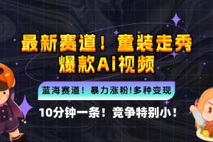 (12625期)新蓝海赛道,童装走秀爆款Ai视频,10分钟一条 竞争小 变现机会超多,小…