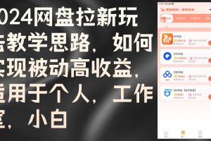 (12617期)2024网盘拉新玩法教学思路,如何实现被动高收益,适用于个人 工作室 小白