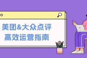 (12615期)美团&大众点评高效运营指南:从平台基础认知到提升销量的实用操作技巧
