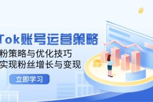(12614期)TikTok账号运营策略:涨粉策略与优化技巧,快速实现粉丝增长与变现