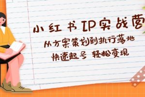 (12604期)小红书IP实战营深度解析:从方案策划到执行落地,快速起号  轻松变现