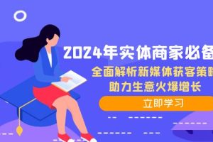 (12569期)2024年实体商家必备宝典:全面解析新媒体获客策略,助力生意火爆增长