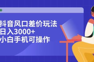 (12567期)抖音风口差价玩法,日入3000+,小白手机可操作