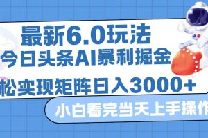 (12566期)今日头条最新暴利掘金6.0玩法,动手不动脑,简单易上手。轻松矩阵实现…