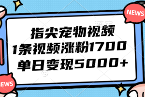 (12549期)指尖宠物视频,1条视频涨粉1700,单日变现5000+