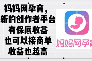 (12550期)妈妈网孕育,新的创作者平台,有保底收益也可以接商单收益也越高