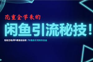 (12887期)花重金学来的闲鱼引流秘技!轻松日吸300+精准创业粉,每天躺赚5000+,2…