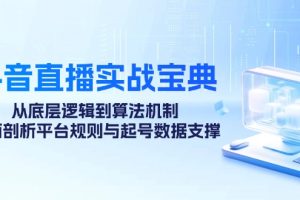 (12880期)抖音直播实战宝典:从底层逻辑到算法机制,全面剖析平台规则与起号数据…